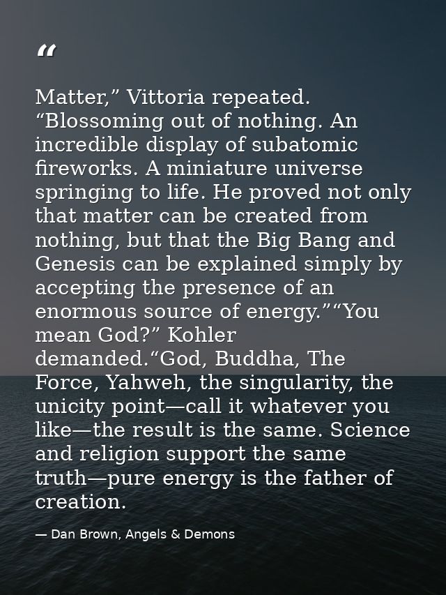 Matter,” Vittoria repeated. “Blossoming out of nothing. An incredible display of subatomic fireworks. A miniature univer — Dan Brown, Angels & Demons