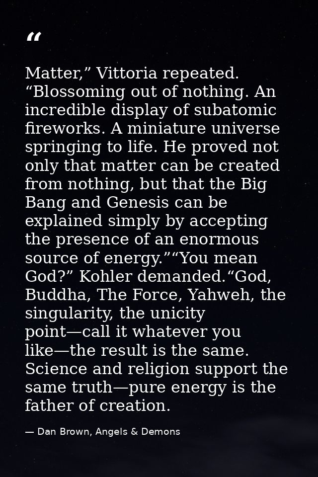 Matter,” Vittoria repeated. “Blossoming out of nothing. An incredible display of subatomic fireworks. A miniature univer — Dan Brown, Angels & Demons