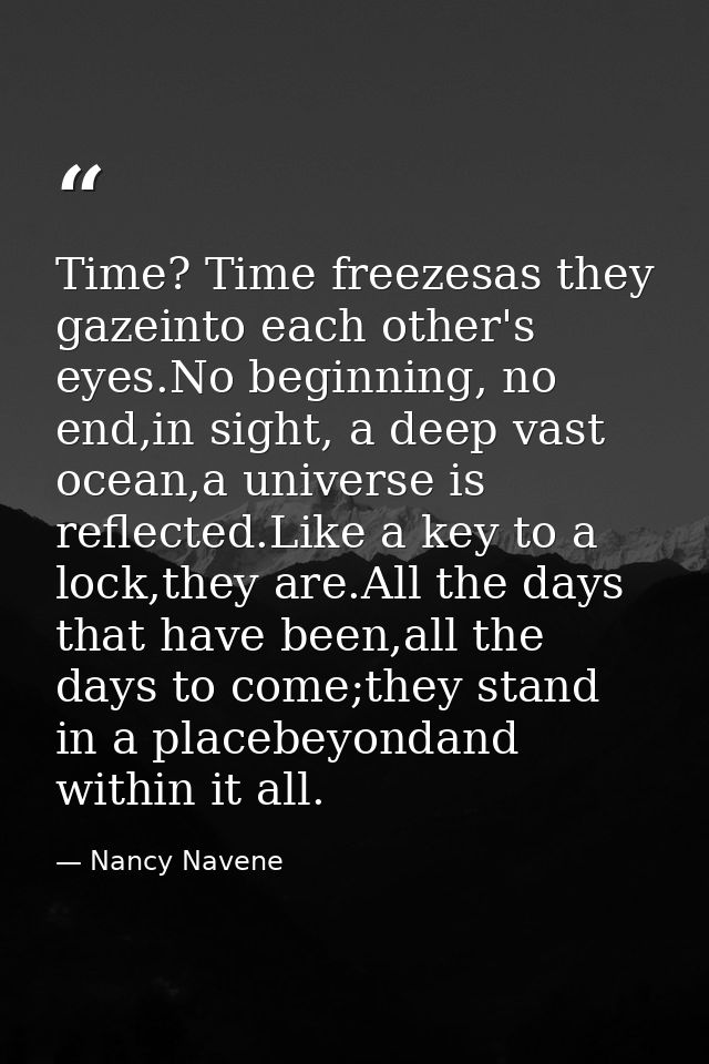 Time? Time freezesas they gazeinto each other's eyes.No beginning, no end,in sight, a deep vast ocean,a universe is refl — Nancy Navene