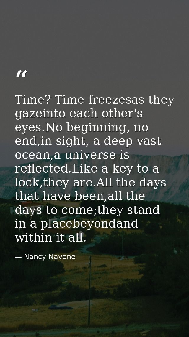 Time? Time freezesas they gazeinto each other's eyes.No beginning, no end,in sight, a deep vast ocean,a universe is refl — Nancy Navene