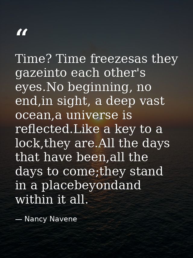 Time? Time freezesas they gazeinto each other's eyes.No beginning, no end,in sight, a deep vast ocean,a universe is refl — Nancy Navene