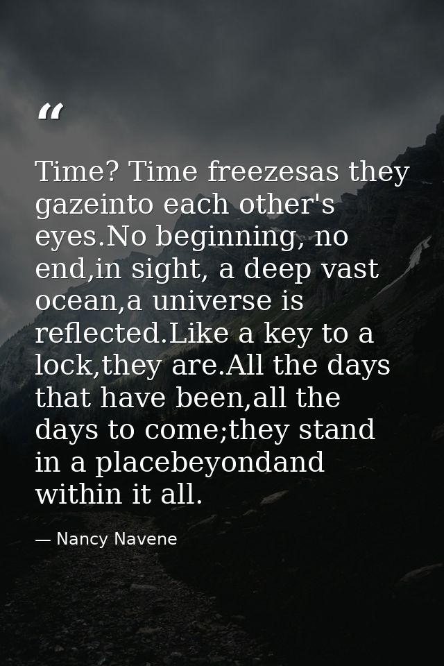 Time? Time freezesas they gazeinto each other's eyes.No beginning, no end,in sight, a deep vast ocean,a universe is refl — Nancy Navene