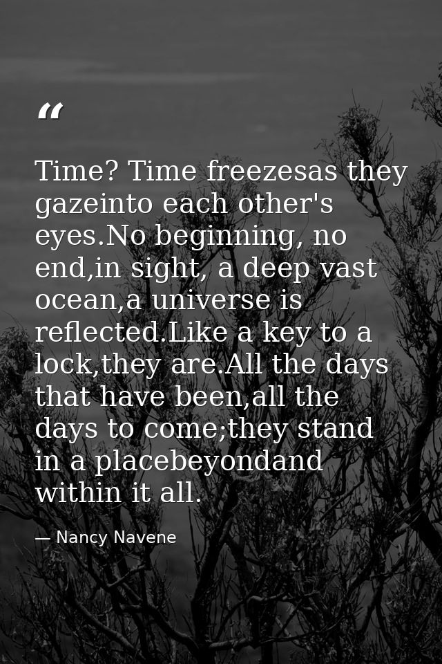 Time? Time freezesas they gazeinto each other's eyes.No beginning, no end,in sight, a deep vast ocean,a universe is refl — Nancy Navene