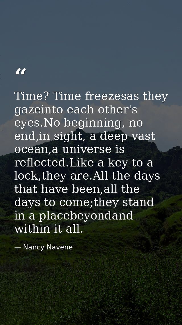 Time? Time freezesas they gazeinto each other's eyes.No beginning, no end,in sight, a deep vast ocean,a universe is refl — Nancy Navene