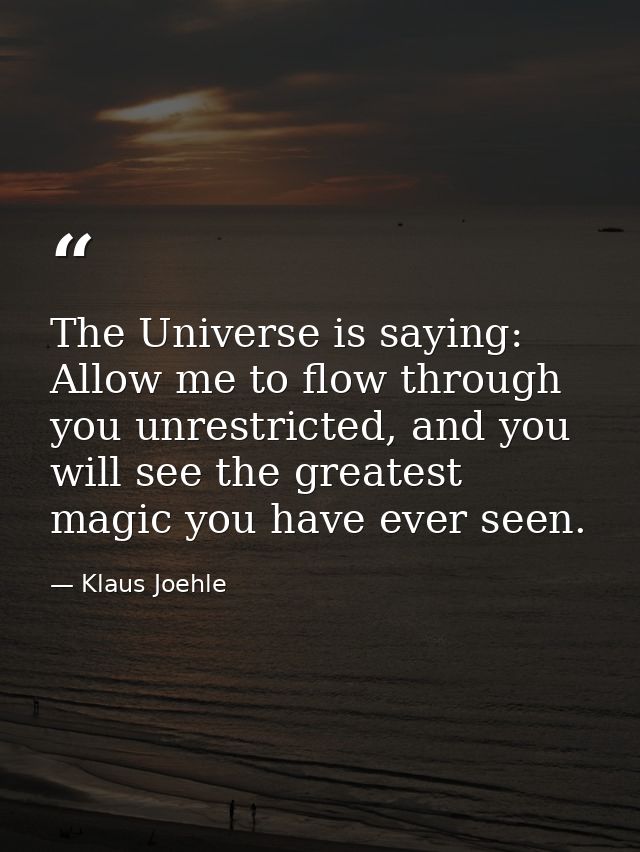 The Universe is saying: Allow me to flow through you unrestricted, and you will see the greatest magic you have ever see — Klaus Joehle