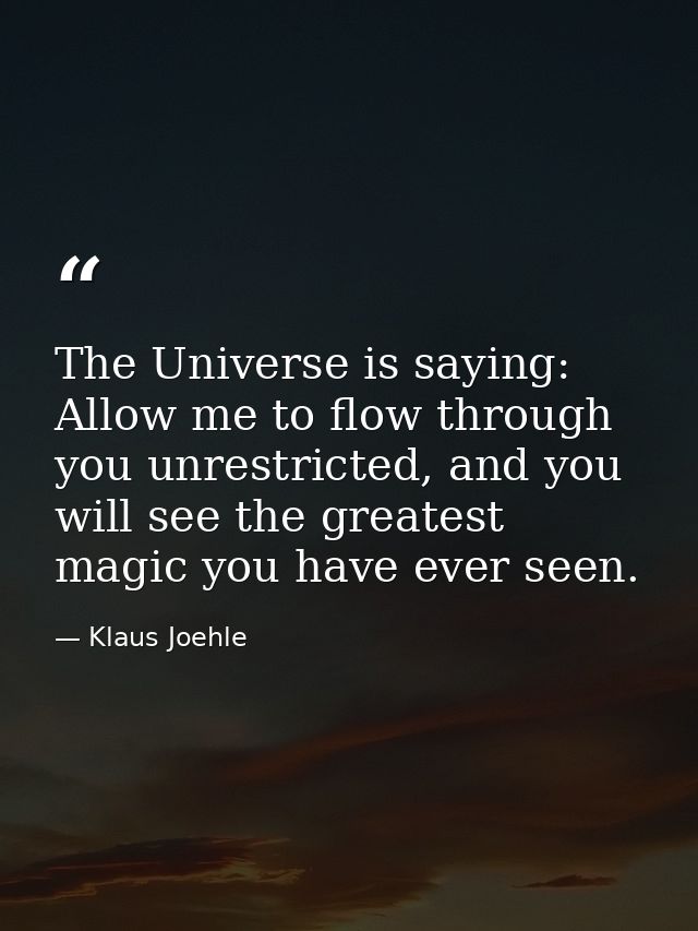 The Universe is saying: Allow me to flow through you unrestricted, and you will see the greatest magic you have ever see — Klaus Joehle