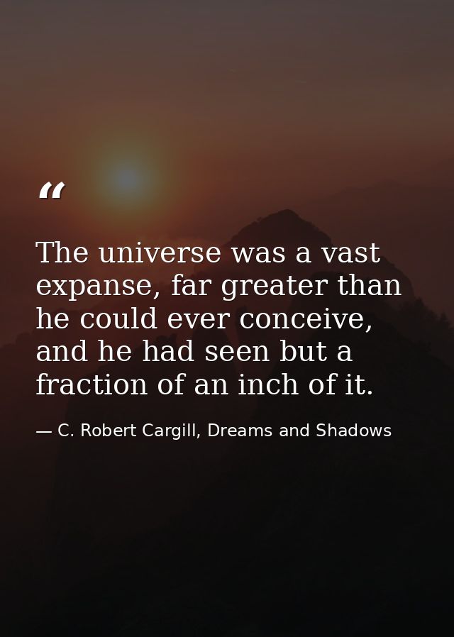 The universe was a vast expanse, far greater than he could ever conceive, and he had seen but a fraction of an inch of i — C. Robert Cargill, Dreams and Shadows