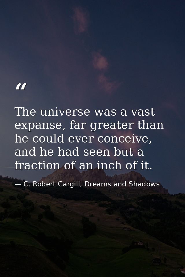 The universe was a vast expanse, far greater than he could ever conceive, and he had seen but a fraction of an inch of i — C. Robert Cargill, Dreams and Shadows