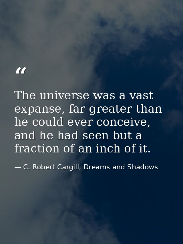 The universe was a vast expanse, far greater than he could ever conceive, and he had seen but a fraction of an inch of i — C. Robert Cargill, Dreams and Shadows