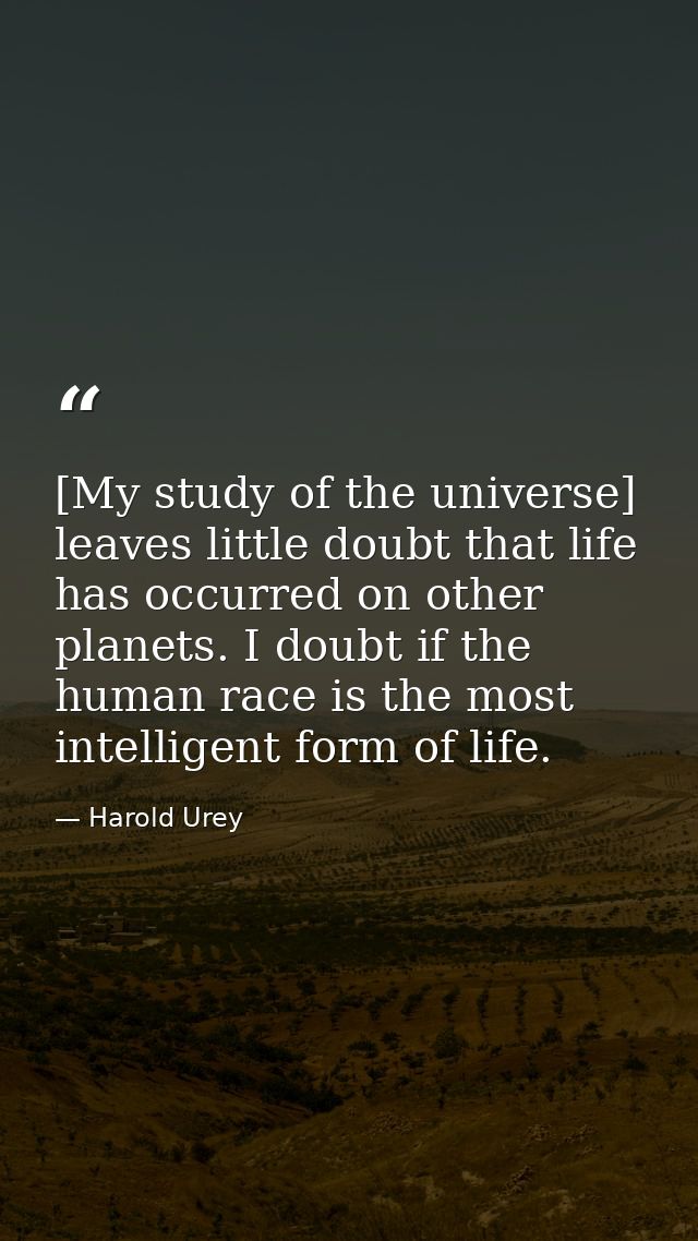 [My study of the universe] leaves little doubt that life has occurred on other planets. I doubt if the human race is the — Harold Urey