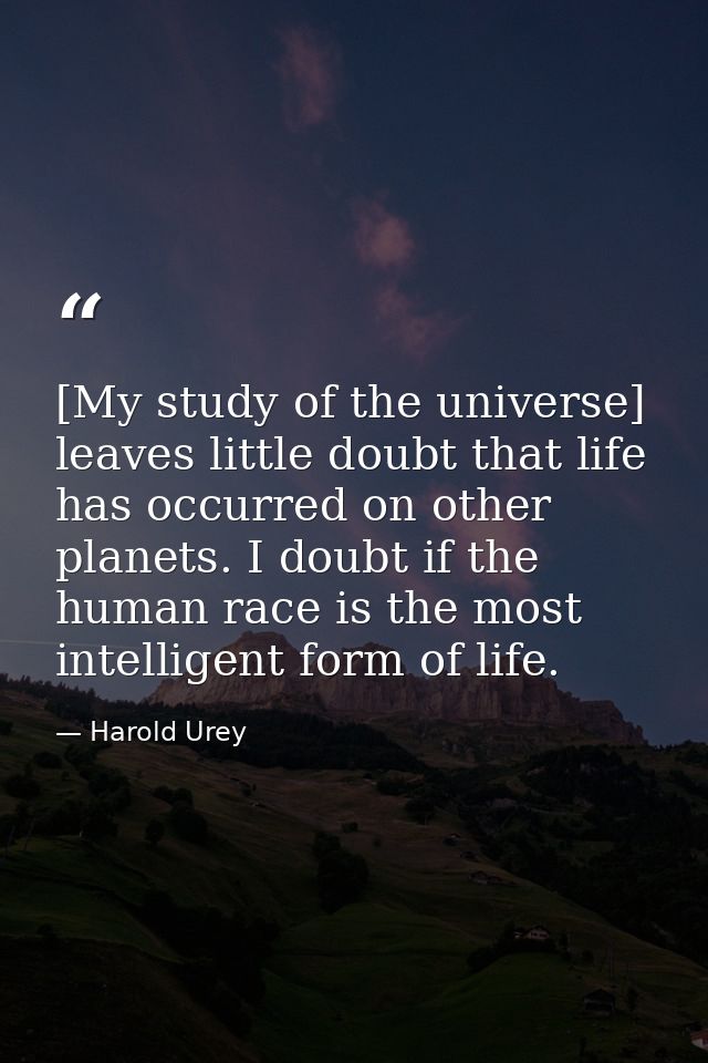 [My study of the universe] leaves little doubt that life has occurred on other planets. I doubt if the human race is the — Harold Urey