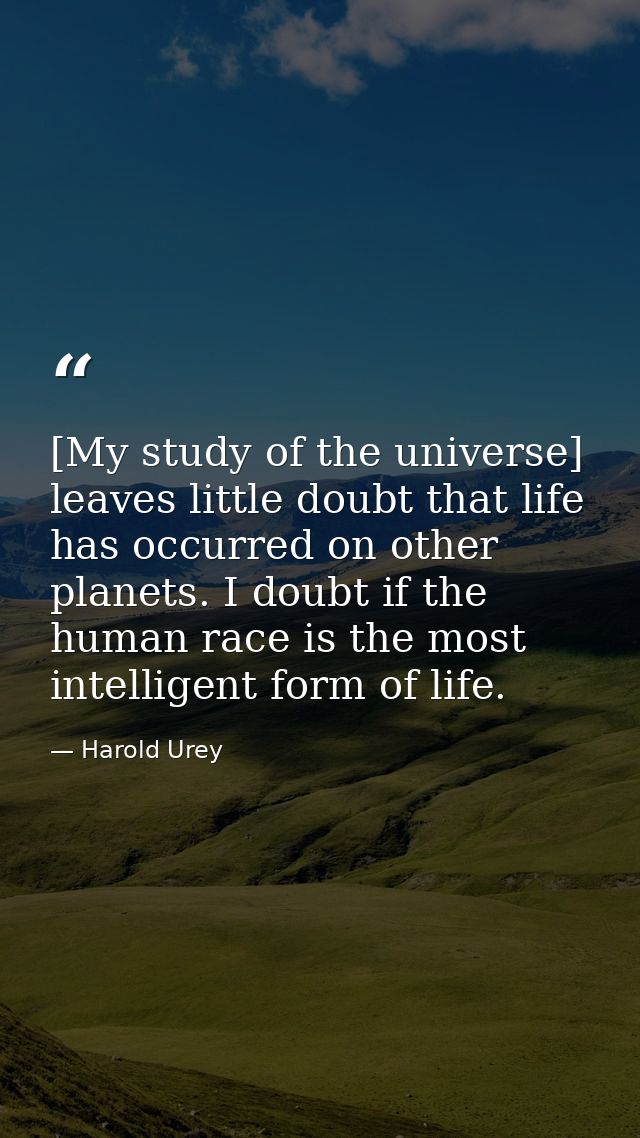 [My study of the universe] leaves little doubt that life has occurred on other planets. I doubt if the human race is the — Harold Urey