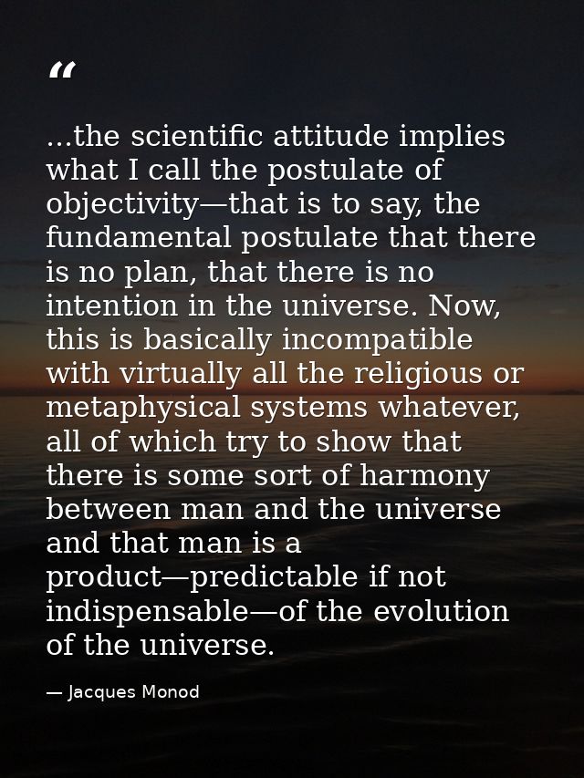 ...the scientific attitude implies what I call the postulate of objectivity—that is to say, the fundamental postulate th — Jacques Monod