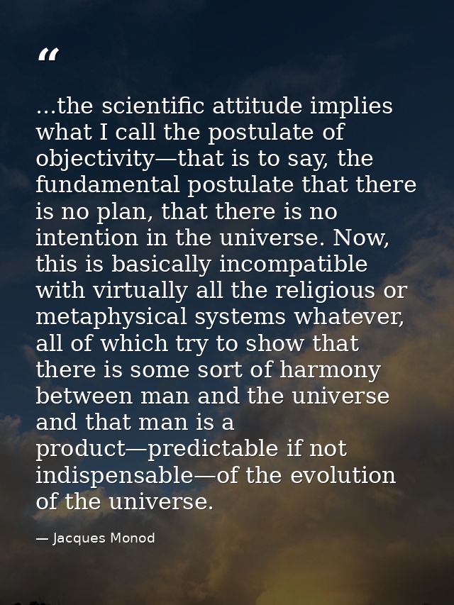 ...the scientific attitude implies what I call the postulate of objectivity—that is to say, the fundamental postulate th — Jacques Monod