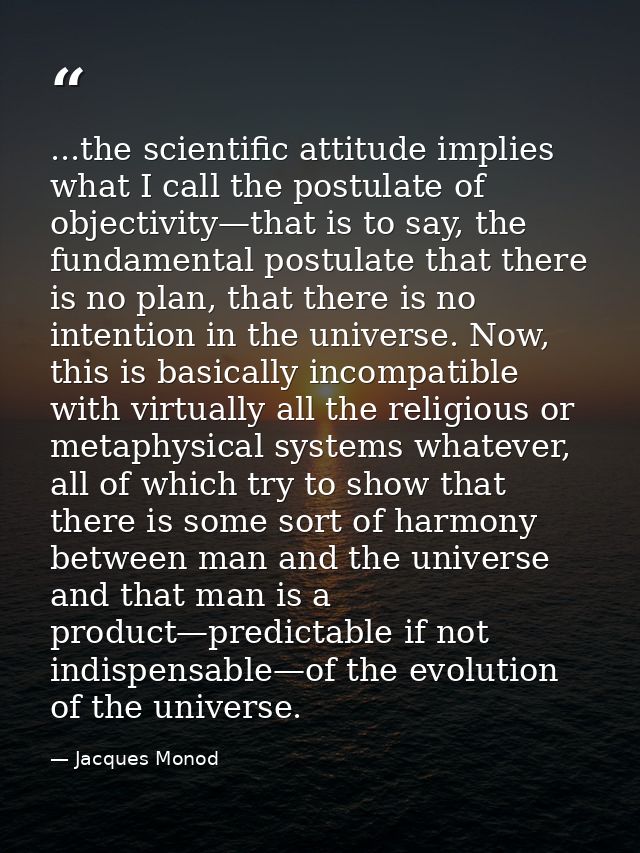 ...the scientific attitude implies what I call the postulate of objectivity—that is to say, the fundamental postulate th — Jacques Monod