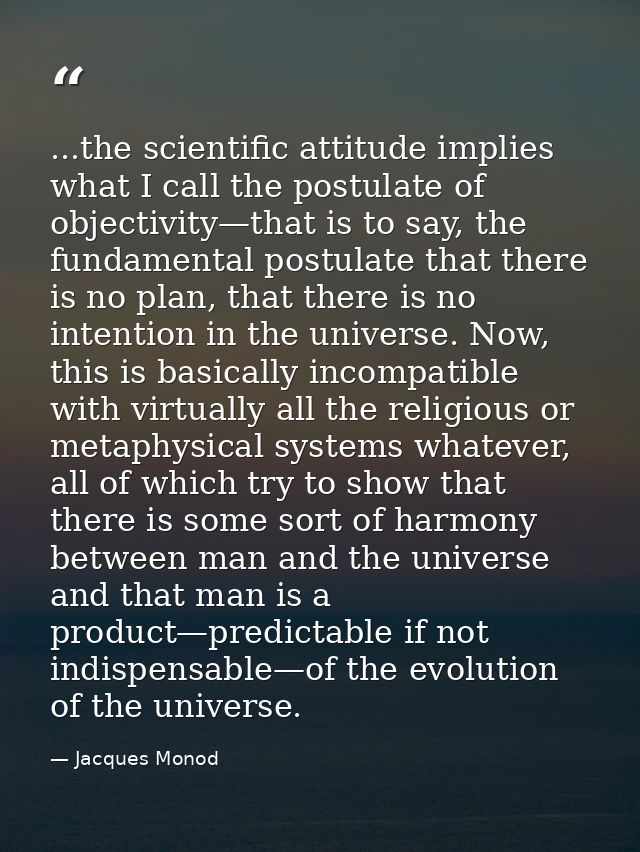 ...the scientific attitude implies what I call the postulate of objectivity—that is to say, the fundamental postulate th — Jacques Monod
