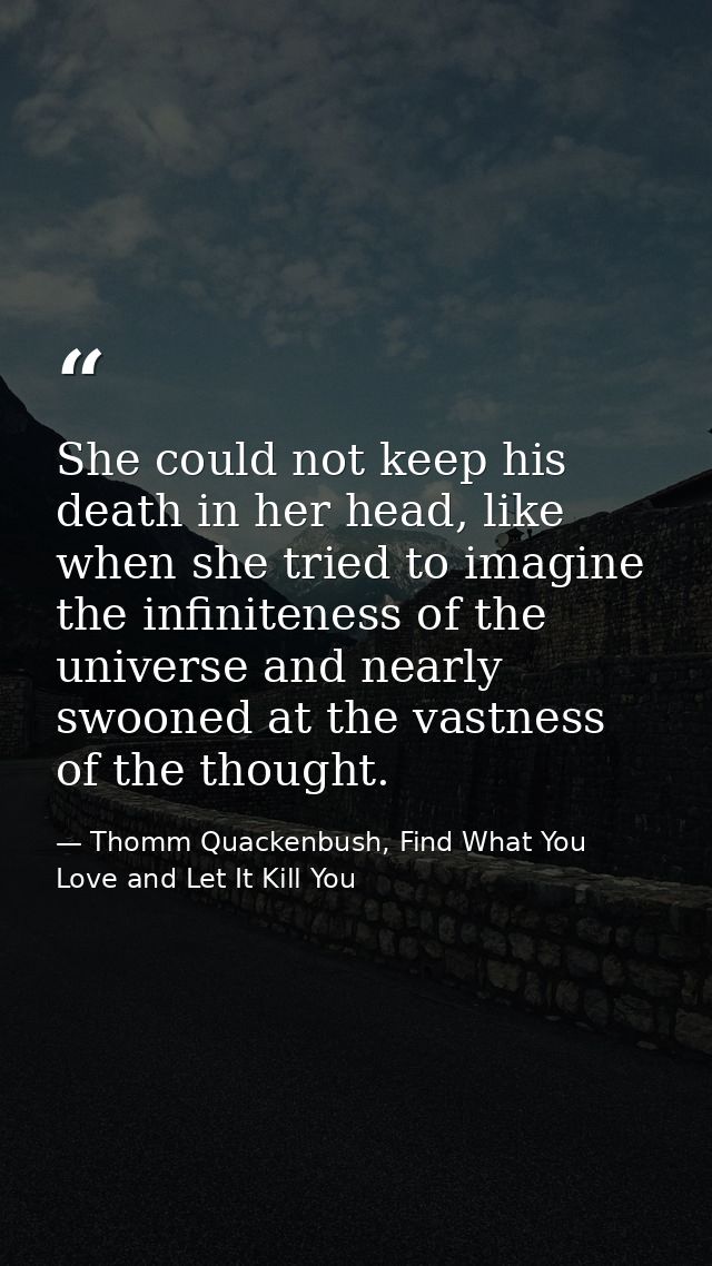 She could not keep his death in her head, like when she tried to imagine the infiniteness of the universe and nearly swo — Thomm Quackenbush, Find What You Love and Let It Kill You