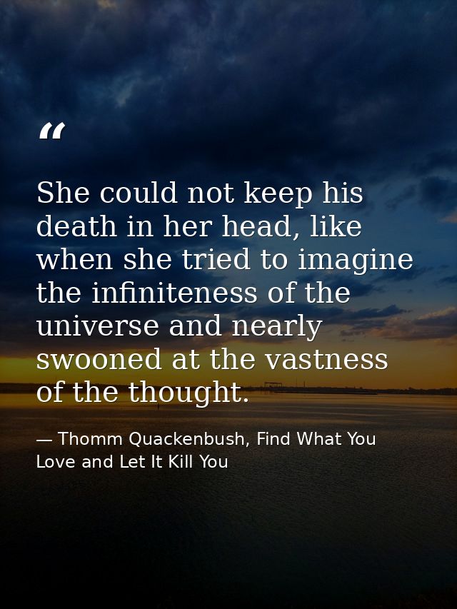 She could not keep his death in her head, like when she tried to imagine the infiniteness of the universe and nearly swo — Thomm Quackenbush, Find What You Love and Let It Kill You