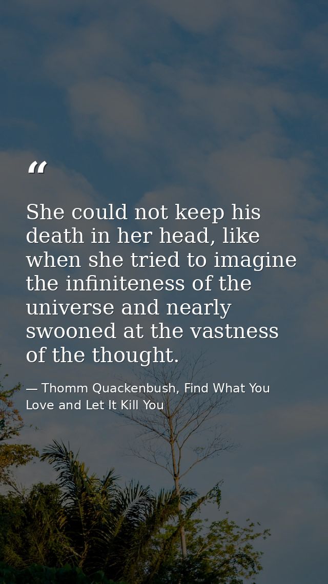 She could not keep his death in her head, like when she tried to imagine the infiniteness of the universe and nearly swo — Thomm Quackenbush, Find What You Love and Let It Kill You