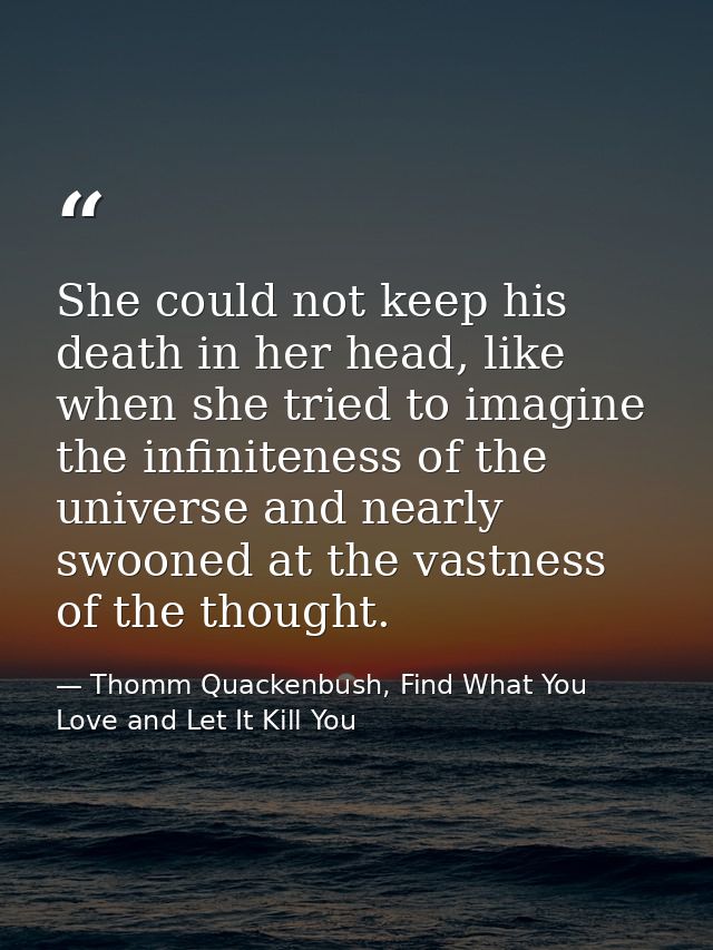 She could not keep his death in her head, like when she tried to imagine the infiniteness of the universe and nearly swo — Thomm Quackenbush, Find What You Love and Let It Kill You