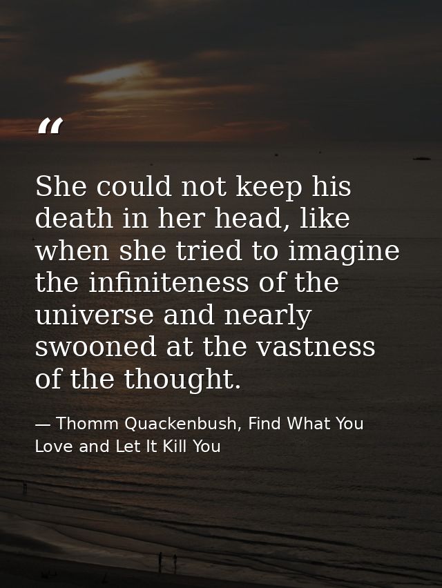 She could not keep his death in her head, like when she tried to imagine the infiniteness of the universe and nearly swo — Thomm Quackenbush, Find What You Love and Let It Kill You