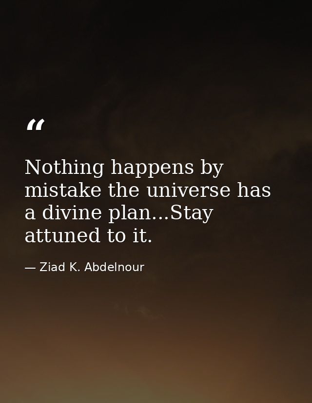 Nothing happens by mistake the universe has a divine plan...Stay attuned to it. — Ziad K. Abdelnour