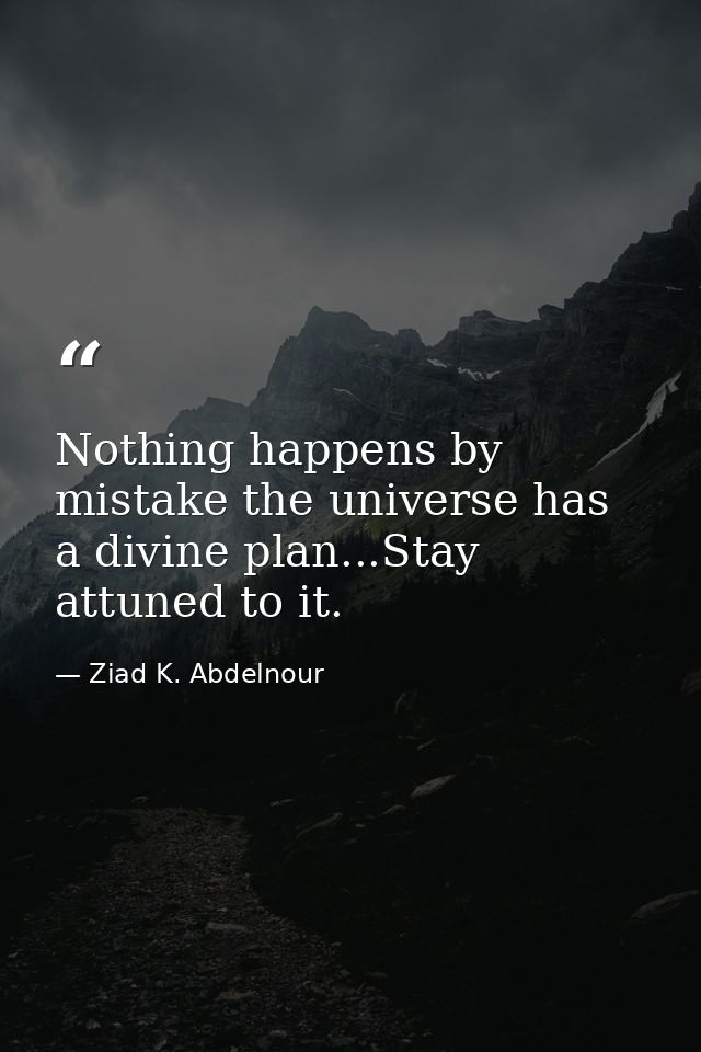 Nothing happens by mistake the universe has a divine plan...Stay attuned to it. — Ziad K. Abdelnour