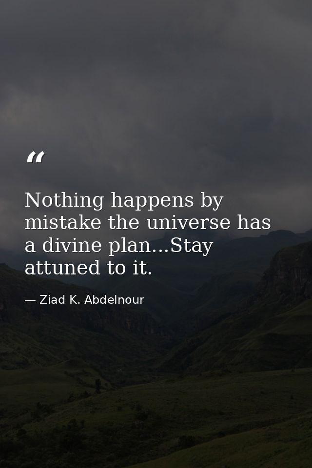 Nothing happens by mistake the universe has a divine plan...Stay attuned to it. — Ziad K. Abdelnour