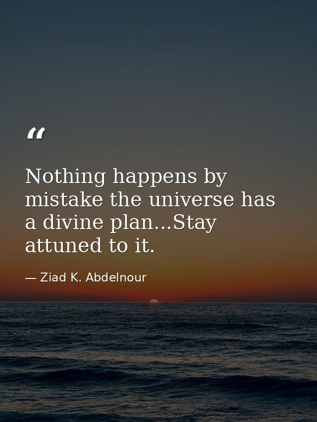 Nothing happens by mistake the universe has a divine plan...Stay attuned to it. — Ziad K. Abdelnour