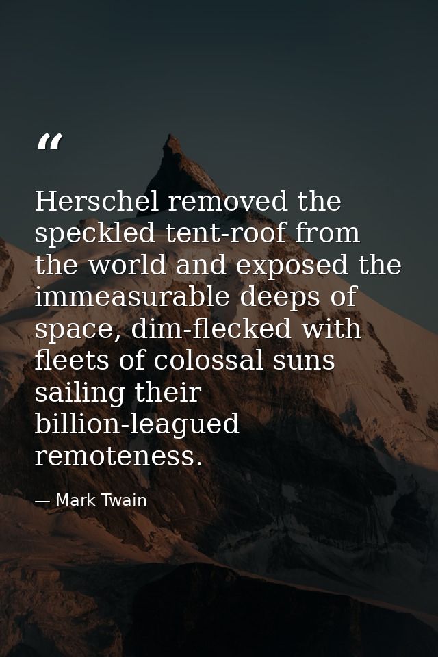 Herschel removed the speckled tent-roof from the world and exposed the immeasurable deeps of space, dim-flecked with fle — Mark Twain