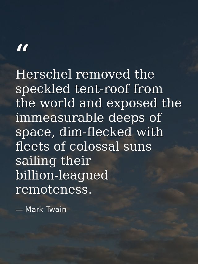 Herschel removed the speckled tent-roof from the world and exposed the immeasurable deeps of space, dim-flecked with fle — Mark Twain