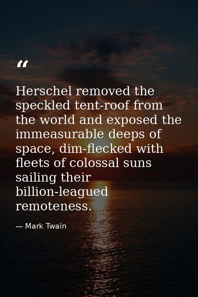 Herschel removed the speckled tent-roof from the world and exposed the immeasurable deeps of space, dim-flecked with fle — Mark Twain