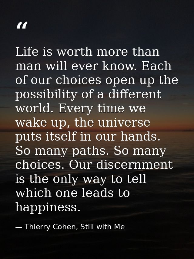 Life is worth more than man will ever know. Each of our choices open up the possibility of a different world. Every time — Thierry Cohen, Still with Me