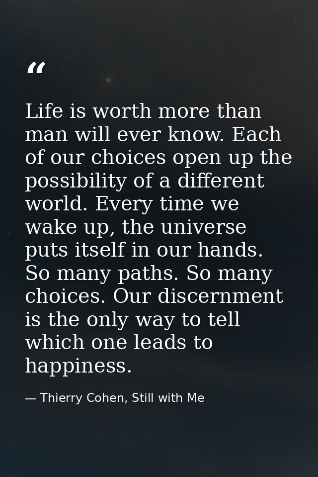 Life is worth more than man will ever know. Each of our choices open up the possibility of a different world. Every time — Thierry Cohen, Still with Me