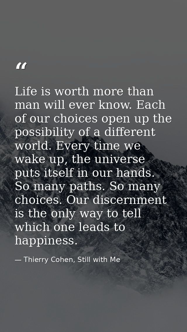 Life is worth more than man will ever know. Each of our choices open up the possibility of a different world. Every time — Thierry Cohen, Still with Me