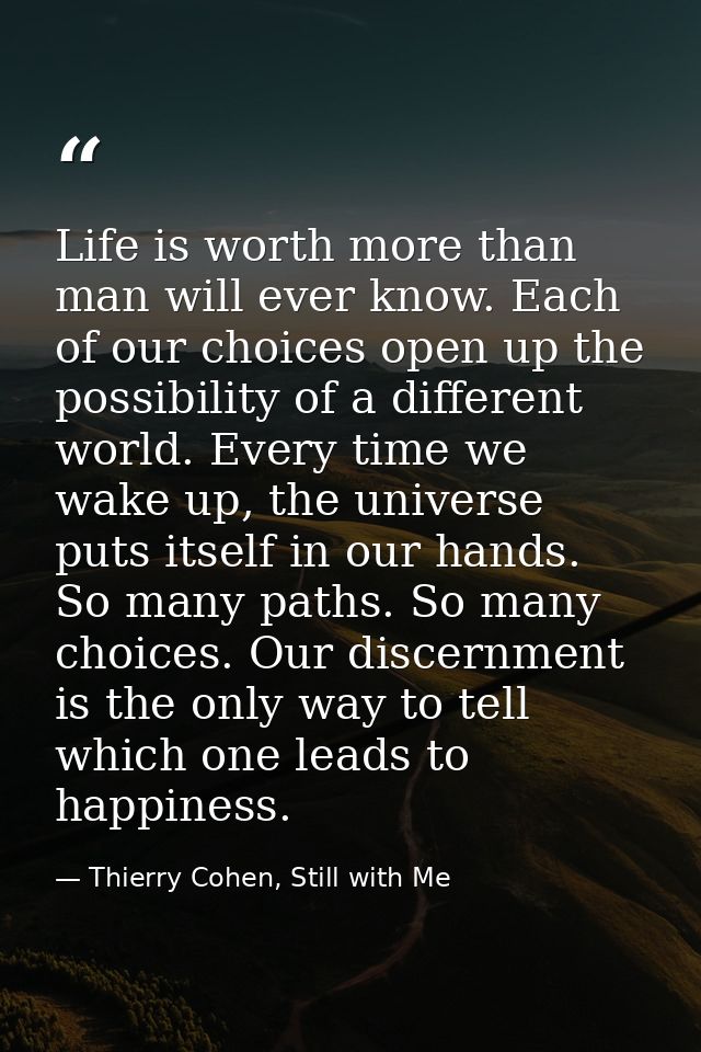 Life is worth more than man will ever know. Each of our choices open up the possibility of a different world. Every time — Thierry Cohen, Still with Me