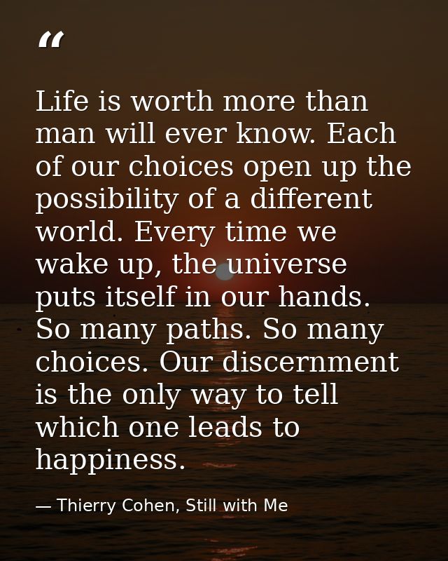 Life is worth more than man will ever know. Each of our choices open up the possibility of a different world. Every time — Thierry Cohen, Still with Me