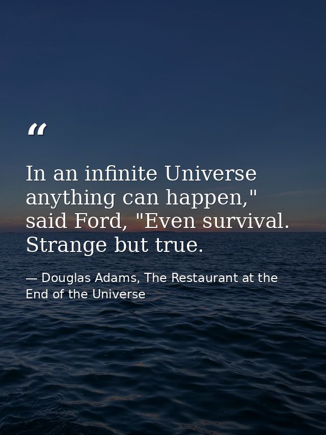 In an infinite Universe anything can happen," said Ford, "Even survival. Strange but true. — Douglas Adams, The Restaurant at the End of the Universe