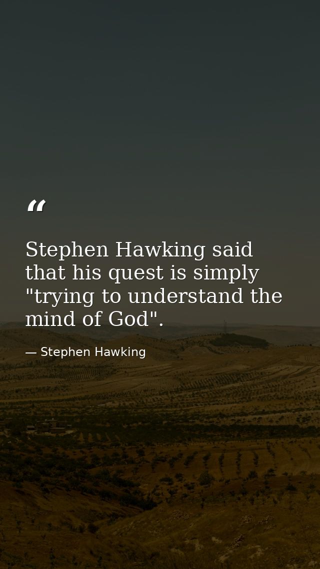 Stephen Hawking said that his quest is simply "trying to understand the mind of God". — Stephen Hawking