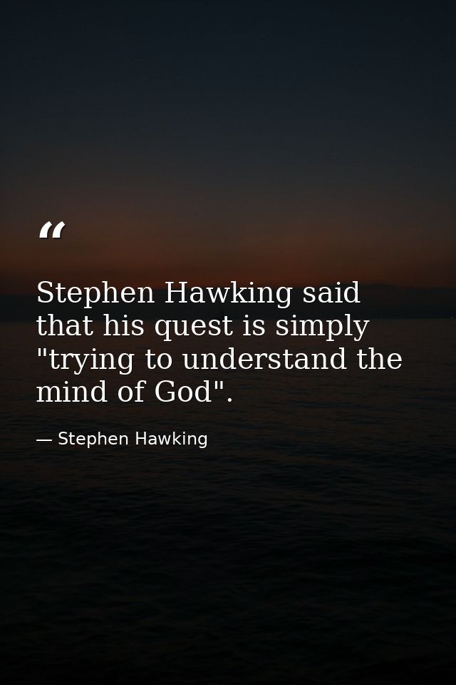 Stephen Hawking said that his quest is simply "trying to understand the mind of God". — Stephen Hawking