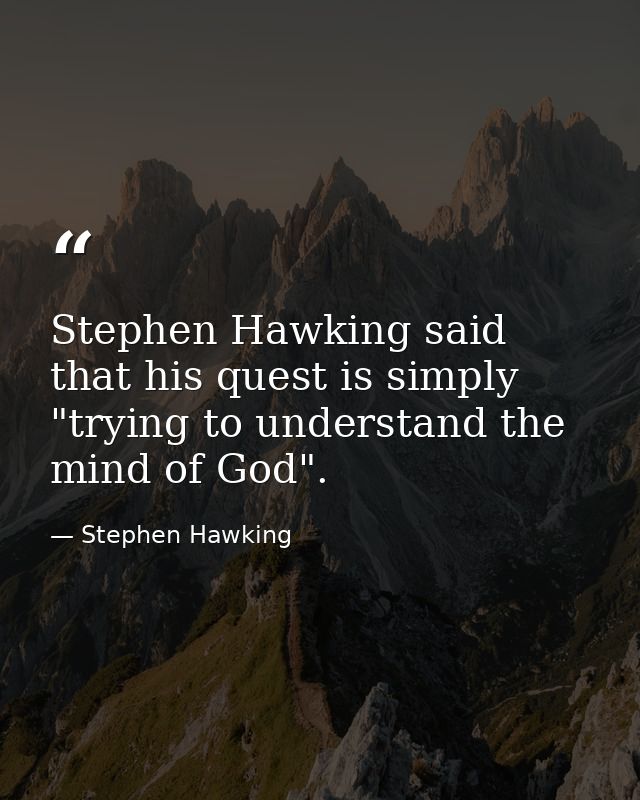 Stephen Hawking said that his quest is simply "trying to understand the mind of God". — Stephen Hawking
