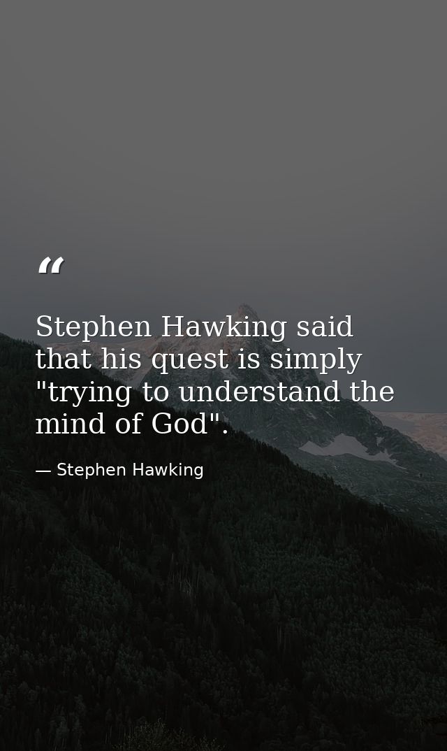 Stephen Hawking said that his quest is simply "trying to understand the mind of God". — Stephen Hawking