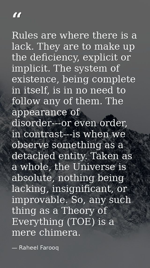 Rules are where there is a lack. They are to make up the deficiency, explicit or implicit. The system of existence, bein — Raheel Farooq