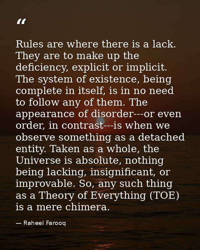 Rules are where there is a lack. They are to make up the deficiency, explicit or implicit. The system of existence, bein — Raheel Farooq