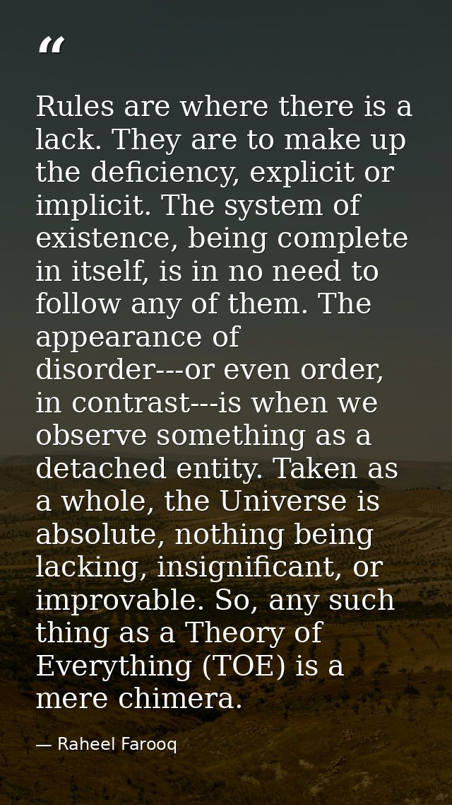 Rules are where there is a lack. They are to make up the deficiency, explicit or implicit. The system of existence, bein — Raheel Farooq