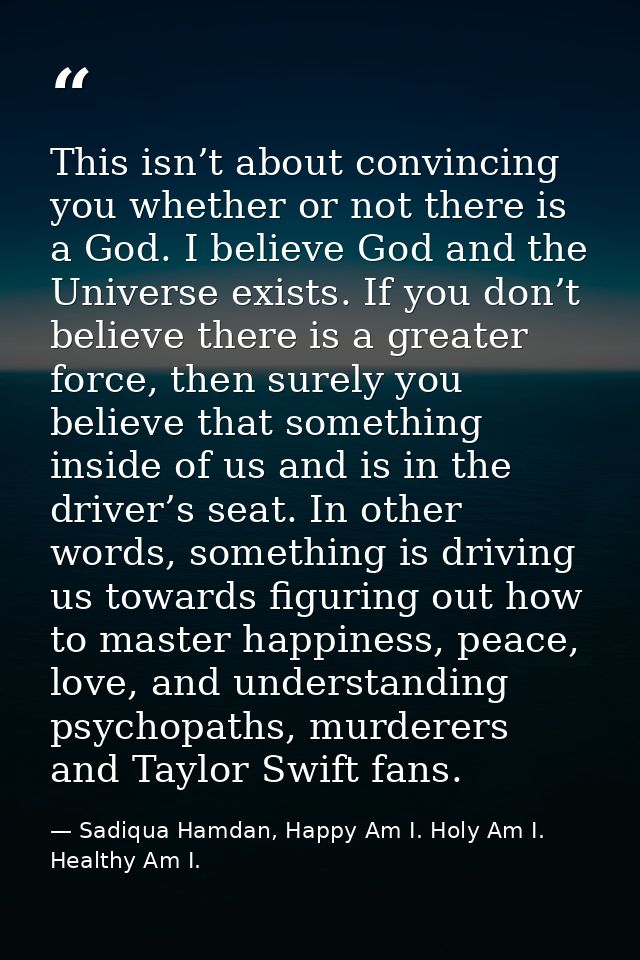 This isn’t about convincing you whether or not there is a God. I believe God and the Universe exists. If you don’t belie — Sadiqua Hamdan, Happy Am I. Holy Am I. Healthy Am I.