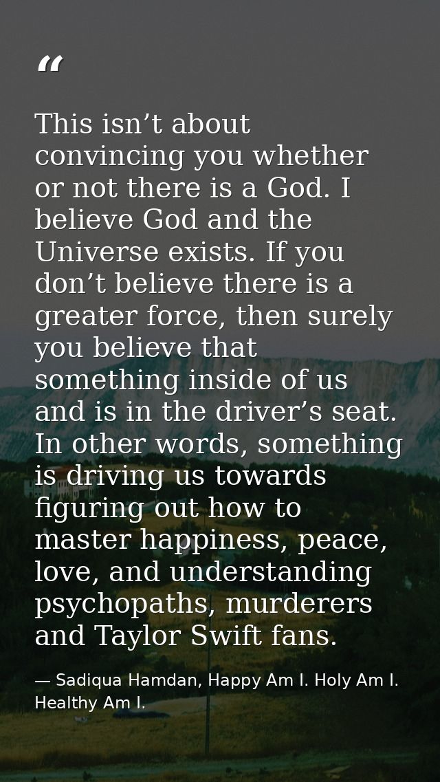 This isn’t about convincing you whether or not there is a God. I believe God and the Universe exists. If you don’t belie — Sadiqua Hamdan, Happy Am I. Holy Am I. Healthy Am I.