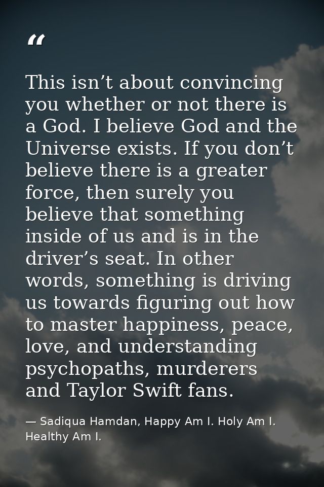 This isn’t about convincing you whether or not there is a God. I believe God and the Universe exists. If you don’t belie — Sadiqua Hamdan, Happy Am I. Holy Am I. Healthy Am I.