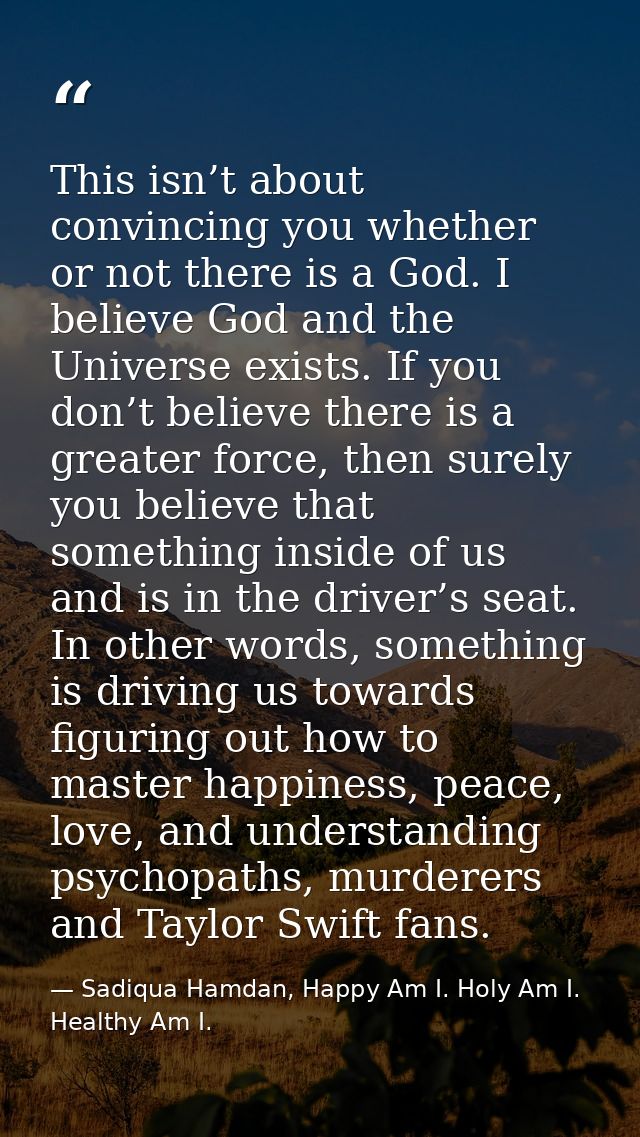 This isn’t about convincing you whether or not there is a God. I believe God and the Universe exists. If you don’t belie — Sadiqua Hamdan, Happy Am I. Holy Am I. Healthy Am I.