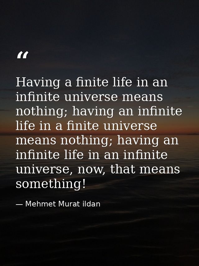Having a finite life in an infinite universe means nothing; having an infinite life in a finite universe means nothing;  — Mehmet Murat ildan